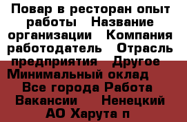 Повар в ресторан-опыт работы › Название организации ­ Компания-работодатель › Отрасль предприятия ­ Другое › Минимальный оклад ­ 1 - Все города Работа » Вакансии   . Ненецкий АО,Харута п.